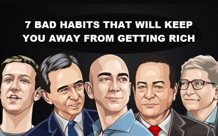 7 BAD HABITS THAT WILL KEEP YOU AWAY FROM GETTING RICH