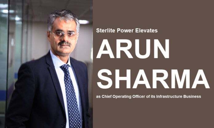 Sterlite Power Elevates Arun Sharma as Chief Operating Officer of its Infrastructure Business